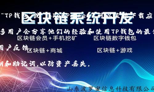 货币TP钱包一般指的是一种用于存储和管理数字货币的电子钱包，尤其是在区块链和加密货币交易中使用。如果你在寻找具体的TP钱包（如“TP钱包”是指“TokenPocket”等），你可以通过以下步骤找到相关信息：

1. **官方网站**：访问TP钱包的官方网页，通常会提供下载链接或使用指南。

2. **应用商店**：在你的手机应用商店（如苹果App Store或Google Play）中搜索“TP钱包”或“TokenPocket”，可以直接下载应用程序。

3. **社区和论坛**：在加密货币相关的社区（如Reddit、Telegram群组）中询问，很多用户会分享他们的经验和使用TP钱包的最佳做法。

4. **社交媒体**：在Twitter或Facebook等社交媒体平台上查找TP钱包的信息和用户反馈。

5. **安全性提示**：使用数字钱包时，请确保从官方渠道下载，并注意保护你的私钥和助记词，以防资产丢失。

如果你需要对TP钱包的具体使用或功能进行深入了解，欢迎提供更多信息！