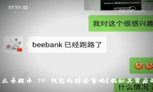 你知道火币提币 TP 钱包的那些事吗？揭秘其背后的秘密！