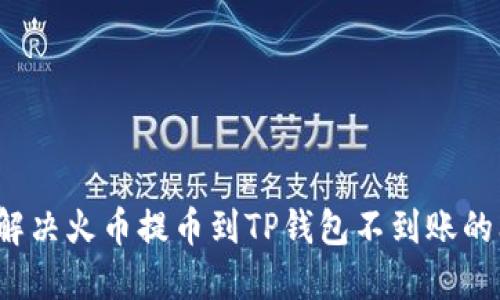 如何解决火币提币到TP钱包不到账的问题？