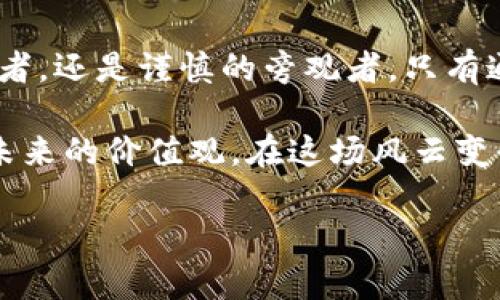   数字货币的未来：是一场机遇的盛宴还是风险的赌博？ / 

 guanjianci 数字货币,投资,风险管理,未来趋势 /guanjianci 

引言：数字货币的崛起
在当今数字化高速发展的时代，数字货币如同燎原之火，迅速占领了金融市场的每一个角落。让我们想象一下，生活像一股潮水，数字货币正是那股推动我们未来航向的新鲜水流。而我们每个人，都是在这波潮水中小心翼翼地划船的水手。然而，这股潮流是机遇的涌动，还是隐藏著暗礁的潜流？

数字货币：机遇与挑战并存
在思考对数字货币的态度时，我们不妨把它比作一场巨大的跳棋游戏。每一步棋都是一次选择，而每一次选择都有可能带来意想不到的结果。数字货币的机遇首先体现在它打破了传统货币的界限。想象一下，那种随时随地可以进行交易的自由，如同在一片广阔的天空中翱翔，无需再为汇率和银行手续烦扰。

数字货币的便利性：生活的轻盈之翼
数字货币的便利性令人叹为观止。我们可以通过手机轻松完成交易，宛如在生活的舞台上轻松起舞，一切都是那么自然而优雅。而且，数字货币的全球化特性让我们可以跨越国界进行交易，仿佛一把开启各种可能性感到神奇的金钥匙。

风险的阴影：潜在的漩涡
然而，在这片看似美好的海洋中，潜藏着许多未知的漩涡。数字货币的价格波动宛如风暴中的海浪，起伏不定。曾几何时，一夜之间，就会有投资者的财富化为乌有，因此在这场游戏中风险管理显得至关重要。正如一位经验丰富的水手，不仅要掌握航行的技巧，更需时刻警惕即将来临的风暴。

数字货币的社会影响：变革时代的引导者
数字货币不仅影响个人的财富观，更正在推动社会经济的变革。想象一下，我们的经济活动如同一台复杂的机器，而数字货币是那关键的齿轮，推动着整个社会的运行。这将如何影响我们的消费方式、储蓄习惯乃至于投资思维？

未来的趋势：构筑新的金融生态
展望未来，数字货币的演变仿佛是一场不断变换的幻影秀，令人期待但又充满不确定性。随着技术的不断发展，数字货币有可能向稳定币或中央银行数字货币（CBDC）演变，构建出一种全新的金融生态。在这场变革中，参与者如何应对，将决定未来的格局。

对数字货币的态度：理性与情感的交融
在探讨对数字货币的态度时，我们面临着理性与情感的交融。正如一首动人的乐曲，理性是它的旋律，而情感就是那变幻莫测的和声。只有二者完美结合，我们才能在这场新潮流中找到平衡，做出明智的投资选择。

结论：迎接数字货币时代的挑战
最终，数字货币的态度如同一幅宏伟的画卷，展现了各个参与者的希望与恐惧。我们都在这场变革中扮演着不同的角色，无论是积极的参与者，还是谨慎的旁观者。只有通过理性的分析与深入的思考，我们才能在这场盛宴中把握住机遇，规避潜在的风险，如同航海者在星空下找到归宿的方向。

无论你的态度如何，数字货币已经成为我们时代的一个重要组成部分，它不仅仅是金融上的一种投资工具，更是影响着我们的生活方式和未来的价值观。在这场风云变化的游戏中，最重要的是我们要保持清醒的头脑，勇于探索未知的领域。

随着对数字货币的进一步发展与普及，未来的金融世界将可能完全不同，因此我们每个人都需要为此做好准备，迎接崭新的挑战与机遇。