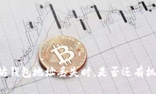 当你以太坊钱包地址丢失时，是否还有机会找回它？
