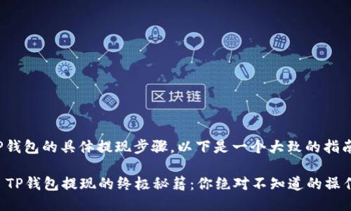 对于TP钱包的具体提现步骤，以下是一个大致的指南：

### TP钱包提现的终极秘籍：你绝对不知道的操作技巧！