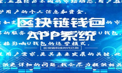 截至2023年10月，U钱包作为一种电子钱包和移动支付解决方案，正在经历不同的市场动态。用户在选择电子钱包时通常考虑以下几个方面：

1. **用户安全与隐私保护**: U钱包需不断强化安全措施来保护用户的个人信息和资金。
   
2. **市场竞争**: 电子钱包市场的竞争愈发激烈，其他支付平台如支付宝、微信支付、PayPal等的市场份额也在变化，这可能影响U钱包的成长空间。

3. **用户体验**: 提供友好的用户界面、顺畅的支付流程和多样的服务将吸引更多用户使用U钱包。

4. **金融监管**: 政府对电子支付行业的政策和法规更新，会直接影响U钱包的运营模式。

5. **功能扩展**: U钱包是否能不断推出新的功能和服务以满足用户需求，是其未来发展的关键。此外，U钱包的普及程度和用户接受度在不同地区可能有显著差异。

如果您对U钱包的具体功能、市场表现或者未来趋势感兴趣，请提供更详细的问题，我会尽力提供相关信息。