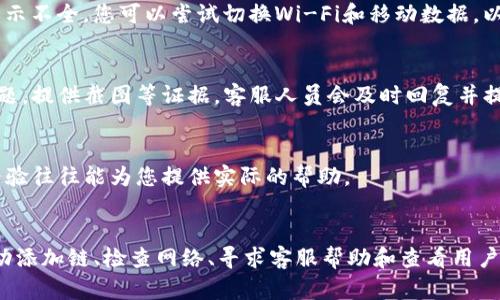 在使用TP钱包时，有时会遇到没有链名称的问题。这种情况可能让用户感到困惑，但其实可以通过几个简单的步骤来解决。下面将为您详细介绍如何解决TP钱包中没有链名称的问题。

一、检查与更新TP钱包
首先，确保您的TP钱包是最新版本。开发者会定期更新钱包，以修复BUG和推出新功能。访问应用商店，检查是否有可用的更新。如果有，及时下载并安装。更新后，再次打开钱包，看看链名称是否已经显示。

二、重新添加链
如果链名称仍然缺失，可以尝试手动添加链。在TP钱包中，您可以通过以下步骤操作：首先，进入钱包的“设置”或“链管理”菜单；然后，查找“添加链”或者“自定义链”选项；接着，填写链的信息，包括名称、RPC URL、链ID等；最后，保存并重新加载您的钱包。一旦完成，您应该能看到链名称的更新。

三、检查网络连接
链名称缺失有时与网络问题有关。确保您的设备连接到稳定的互联网。在一些地方，网络可能不稳定，导致区块链的数据显示不全。您可以尝试切换Wi-Fi和移动数据，以查看是否有改善。

四、联系客服支持
如果以上步骤仍无法解决问题，可以考虑联系客服支持。TP钱包的官方网站或应用内都有客服联系方式。描述您遇到的问题，提供截图等证据，客服人员会及时回复并提供帮助。

五、查看社区与论坛
有时，其他用户可能也遇到类似问题。访问TP钱包的官方社区或相关论坛，看看其他用户的解决方案和建议。共享的用户经验往往能为您提供实际的帮助。

总结
在使用TP钱包时，遇到没有链名称的情况并不罕见。通过上述几种方法，您应该能够快速找到解决方案。保持钱包更新、手动添加链、检查网络、寻求客服帮助和查看用户社区都是有效的途径，确保您的数字资产得到妥善管理。