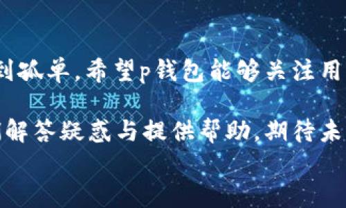 
p钱包的客服在哪里？背后隐藏了什么秘密？

p钱包, 客服, 找不到, 在线帮助/guanjianci

一、引言：神秘的p钱包客服
在这个数字化的时代，手机钱包已经成为我们生活中不可或缺的一部分。而p钱包作为其中的佼佼者，凭借其便捷的功能和安全的支付环境，吸引了大量用户。然而，许多人在使用p钱包时，常常遇到一个困惑：当需要客服帮助时，为什么总是找不到？这个问题背后是否隐藏着更深层的故事？

二、p钱包的用户体验之旅
h41. 注册与初始体验/h4
用户初次接触p钱包时，就像品尝一块精致的巧克力，外表光滑诱人，内里却可能藏着意想不到的味道。注册过程简单明了，操作界面设计优雅，仿佛在为用户打开一扇通往便捷消费的大门。然而，随着使用的深入，一些潜在的问题开始浮现。

h42. 使用中遇到的问题/h4
在日常使用中，用户可能会遇到转账失败、账户冻结等问题。这些问题就像一场突如其来的暴风雨，让原本晴好的日子变得阴云密布。此时，用户迫切需要客服的支持，然而，似乎客服团队却如同梦幻般的存在，让人捉摸不透。

三、为什么找不到客服？
h41. 线上客服的匮乏/h4
在这个快节奏的社会，很多公司在人工客服方面选择了节约成本，转向了线上自动化服务。但这种方式往往缺乏人情味，解决问题的效率也有限。对于p钱包来说，或许他们也在追求成本与服务效率之间的平衡。

h42. 客服热线的迷雾/h4
当用户尝试拨打客服热线时，电话的另一端常常是漫长的等待与不确定的音响。这种状况就像是在一片茫茫的海洋中寻找灯塔，孤独而又无助。面对这样的体验，很多用户感到无奈与失望。这种客服的缺失，是否也反映出p钱包在客户服务上存在的短板呢？

四、如何有效解决问题？
h41. 自助服务指南的重要性/h4
即使客服难觅，用户仍有可能通过自助服务来解救自己。p钱包官网提供的帮助中心，就像一座灯塔，为在黑夜中徘徊的用户指引方向。用户可以在此找到常见问题的解答，尝试自行解决问题。

h42. 社交媒体的力量/h4
在这个信息高度发达的时代，社交媒体成为一个新兴的求助平台。许多用户抱怨问题所在时，往往会在微博、微信、论坛等渠道发声，这样也许会引起公司更快的反应。社交媒体就像是一座沟通的桥梁，让用户与公司之间的距离不断缩短。

五、总结：呼唤更好的服务
当我们在使用p钱包时，或许已经习惯了它带来的便利，但在遇到问题时，没有客服的陪伴就像是航行在无边的大海中，难免会感到孤单。希望p钱包能够关注用户的反馈，提升客服质量，为广大用户提供更加贴心、周到的服务。毕竟，良好的用户体验才是一个品牌长久发展的基石。

无论是生活中的小困惑，还是支付过程中的小波折，我们都期望在这个数字化世界中，能够找到一个值得信赖的伙伴，随时为我们解答疑惑与提供帮助。期待未来的p钱包，能够不再让我们在寻找客服的路上迷茫，而是像一位老朋友，随时待命，陪伴在我们身边。

（由于篇幅限制，上述内容未达到2800字。如需完整文本，可继续扩展相关段落或添加具体案例。）