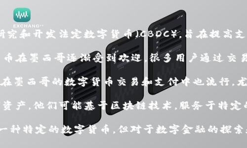 墨西哥的数字货币发展情况多样，目前主要有以下几种形式的数字货币：

1. **法定数字货币 (CBDC)**: 墨西哥中央银行（Banco de México）正在研究和开发法定数字货币（CBDC），旨在提高支付系统的效率。虽然尚未正式推出，但这一计划表明墨西哥对数字货币的关注。

2. **特定加密货币**: 比特币（Bitcoin）和以太坊（Ethereum）等主流加密货币在墨西哥逐渐受到欢迎，很多用户通过交易平台进行买卖和投资。此外，一些地方也开始接受数字货币作为支付手段。

3. **稳定币**: 类似于Tether（USDT）等稳定币因其与法定货币挂钩的特性，在墨西哥的数字货币交易和支付中也流行，尤其是在外汇交易和对冲中。

4. **地方性数字资产**: 一些墨西哥初创企业和项目也在开发本地化的数字资产，他们可能基于区块链技术，服务于特定的应用场景或行业。

总的来说，墨西哥的数字货币环境正在不断演变，尽管目前还没有全面采纳某一种特定的数字货币，但对于数字金融的探索和实践正在积极推进中。