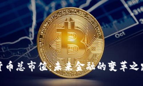 2023年数字货币总市值：未来金融的变革之路会如何展开？