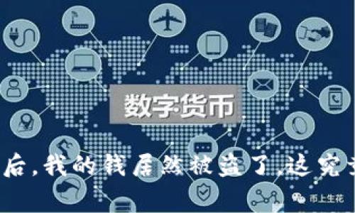 在TP钱包转账后，我的钱居然被盗了，这究竟是怎么回事？