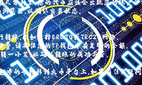 要将TP钱包中的币转移到火币平台，请按照以下步骤进行操作：

### 步骤一：打开TP钱包
首先，确保您已在手机上安装并打开TP钱包应用。

### 步骤二：选择要转账的代币
1. 在TP钱包首页，找到您想要转账的币种，例如USDT、ETH等。
2. 点击该币种，进入详细页面。

### 步骤三：选择转账功能
1. 在币种的详细页面，找到“转账”或“发送”选项，点击进入。
2. 您需要输入火币平台的钱包地址。请务必确保此地址是正确的，因为加密货币转账一旦发送无法撤回。

### 步骤四：获取火币平台的钱包地址
1. 登录您的火币账户。
2. 在主页面，点击“资产”或“钱包”选项。
3. 找到您要接收的代币，例如USDT，点击“充值”或“存款”。
4. 系统将显示您的充值地址，复制该地址。

### 步骤五：填写转账信息
1. 回到TP钱包，粘贴您从火币复制的钱包地址。
2. 输入您要转账的金额。
3. 检查所有信息，确认无误后，点击“确认”或“发送”。

### 步骤六：确认转账
1. TP钱包可能要求您输入密码或进行指纹认证，完成后确认转账。
2. 等待交易确认，通常区块链网络会在几分钟内完成转账。

### 步骤七：在火币平台确认到账
1. 返回火币平台，查看您的资产。在几分钟里，您的代币应该会出现您的账户余额中。
2. 如果未能及时到账，请检查区块浏览器，以确认交易状态。

### 注意事项
- 确保选择正确的区块链网络进行转账，比如选择ERC20或TRC20网络。
- 注意每种转账可能会产生的手续费，请确保您的TP钱包中有足够的余额。
- 在进行大型转账前，可以尝试先转一小笔，以确认转账的成功与否。

通过以上步骤，您可以顺利将TP钱包中的币转移到火币平台上。如果有任何疑问，请随时询问或查看相关帮助文档。