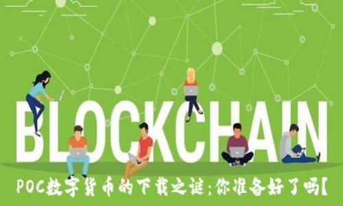   
POC数字货币的下载之谜：你准备好了吗？
