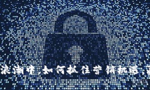 在数字货币浪潮中，如何抓住营销机遇，赢得用户心？