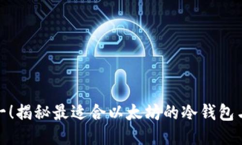 安全第一！揭秘最适合以太坊的冷钱包与热钱包