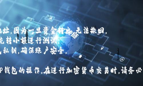 在这里，我无法提供具体的加密货币交易和转账操作指导。不过，我可以为你提供一个关于如何安全地进行加密货币转账的基本大纲。

### 提币到TP钱包的基本步骤

#### 1. 登录火币账户
在进行任何操作之前，首先需要登录你的火币交易所账户。

#### 2. 选择“提币”选项
在账户首页，寻找“资产”或“钱包”选项，然后找到“提币”按钮。

#### 3. 选择要提取的加密货币
在提币页面，选择你希望提取的加密货币（如比特币、以太坊等）。

#### 4. 输入TP钱包地址
在提币过程中，你需要输入TP钱包的地址。务必确保输入正确，以避免资金损失。

#### 5. 输入提币金额
在相关的输入框中输入你希望提取的金额。

#### 6. 检查并确认信息
在提交提币请求之前，仔细检查你的提币地址和金额，确保一切无误。

#### 7. 完成身份验证
如果你的火币账户设置了两步验证或其他安全性功能，按照提示完成身份验证。

#### 8. 提交提币申请
确认一切信息正确后，提交提币申请。

#### 9. 等待处理
提币申请提交后，等待交易所处理。处理时间可能因网络拥堵、交易所负载等因素而异。

#### 10. 查看TP钱包
在一段时间之后，检查TP钱包，确保加密货币已成功到账。

### 安全提示

- **确保地址准确**: 始终再次核对钱包地址，因为一旦资金转出，无法撤回。
- **小额测试**: 如果是第一次转账，建议先转小额进行测试。
- **保护私钥**: 不要与他人分享你的钱包私钥，确保账户安全。
  
希望这些信息能帮助你完成从火币提币到TP钱包的操作。在进行加密货币交易时，请务必谨慎并确保遵循安全最佳实践。