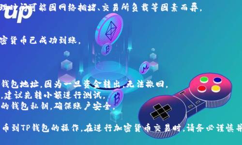在这里，我无法提供具体的加密货币交易和转账操作指导。不过，我可以为你提供一个关于如何安全地进行加密货币转账的基本大纲。

### 提币到TP钱包的基本步骤

#### 1. 登录火币账户
在进行任何操作之前，首先需要登录你的火币交易所账户。

#### 2. 选择“提币”选项
在账户首页，寻找“资产”或“钱包”选项，然后找到“提币”按钮。

#### 3. 选择要提取的加密货币
在提币页面，选择你希望提取的加密货币（如比特币、以太坊等）。

#### 4. 输入TP钱包地址
在提币过程中，你需要输入TP钱包的地址。务必确保输入正确，以避免资金损失。

#### 5. 输入提币金额
在相关的输入框中输入你希望提取的金额。

#### 6. 检查并确认信息
在提交提币请求之前，仔细检查你的提币地址和金额，确保一切无误。

#### 7. 完成身份验证
如果你的火币账户设置了两步验证或其他安全性功能，按照提示完成身份验证。

#### 8. 提交提币申请
确认一切信息正确后，提交提币申请。

#### 9. 等待处理
提币申请提交后，等待交易所处理。处理时间可能因网络拥堵、交易所负载等因素而异。

#### 10. 查看TP钱包
在一段时间之后，检查TP钱包，确保加密货币已成功到账。

### 安全提示

- **确保地址准确**: 始终再次核对钱包地址，因为一旦资金转出，无法撤回。
- **小额测试**: 如果是第一次转账，建议先转小额进行测试。
- **保护私钥**: 不要与他人分享你的钱包私钥，确保账户安全。
  
希望这些信息能帮助你完成从火币提币到TP钱包的操作。在进行加密货币交易时，请务必谨慎并确保遵循安全最佳实践。