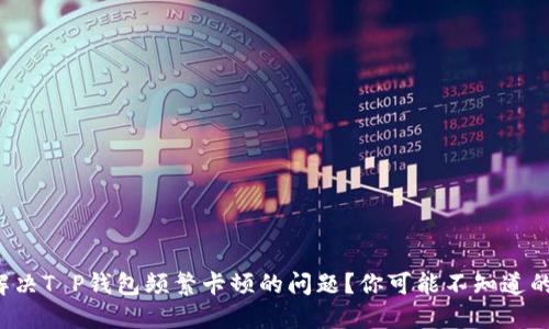 如何解决T P钱包频繁卡顿的问题？你可能不知道的秘密！