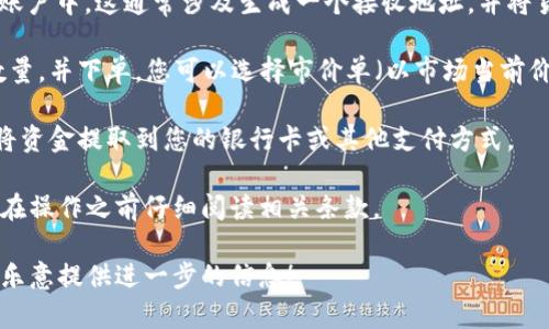 在回答您的问题之前，我需要确认一些细节。您提到的“t p钱包”是指特定的数字钱包，还是您想要询问的某种货币的交易方式？请提供更多信息，以便我更好地帮助您。

一般来说，卖出数字钱包中的货币（例如比特币、以太坊等）通常可以通过以下步骤进行：

1. **选择交易平台**：首先，您需要选择一个受信任的数字货币交易所，许多交易所如币安、火币等都允许用户买卖加密货币。

2. **注册账户**：在平台上注册一个账户。如果您已经在某个平台上有账户，则可以直接登录。

3. **资金转入**：将您数字钱包中的货币转移到交易平台的账户中。这通常涉及生成一个接收地址，并将货币发送到那里的过程。

4. **下单交易**：在交易平台上，选择您想要卖出的货币和数量，并下单。您可以选择市价单（以市场当前价格交易）或限价单（设定一个特定的价格）。

5. **提取资金**：成功交易后，您可以根据平台的规定，选择将资金提取到您的银行卡或其他支付方式。

请注意，各个平台的操作细节和费用可能会有所不同，建议您在操作之前仔细阅读相关条款。

如果您对特定的货币或平台有更多问题，请告诉我，我会非常乐意提供进一步的信息！