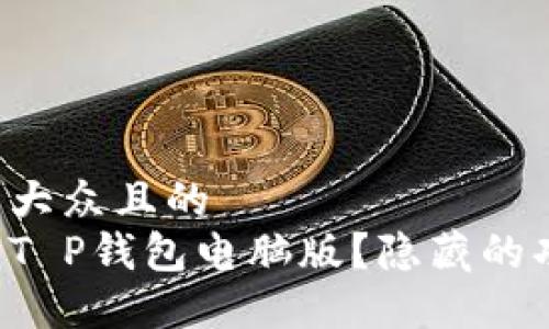 思考一个易于大众且的  
如何轻松上手T P钱包电脑版？隐藏的功能等你发掘！