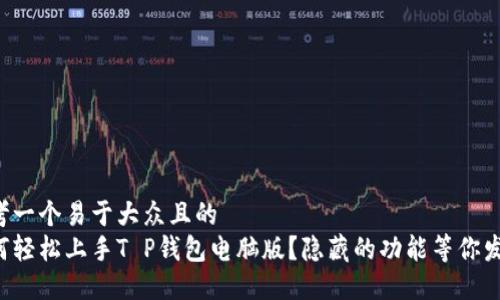 思考一个易于大众且的  
如何轻松上手T P钱包电脑版？隐藏的功能等你发掘！