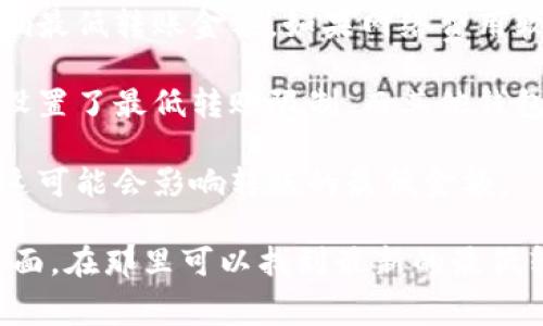 对于TP钱包（通常指的是一个加密货币钱包）的转账金额，最低转账金额可能会有所不同，具体取决于几个因素：

1. **网络费用**：转账时需要支付的矿工费用或网络费用，这可能会影响最低转账金额。如果网络费用较高，则可能需要确保转账金额超过一定的阈值。

2. **钱包特性**：不同的钱包可能有不同的规则和限制。一些钱包可能设置了最低转账限制，而其他钱包可能没有。

3. **区块链的规则**：不同加密货币的区块链具有不同的协议和要求，这可能会影响转账的最低金额。

为了获取准确的信息，建议访问TP钱包的官方网站或相关的用户支持页面，在那里可以找到最新的最低转账金额及费用信息。您也可以在钱包应用程序内查看相关设置和条款。
