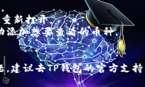 导入TP钱包后没有显示币的情况，可能由多个因素造成。下面是一些可能的原因和解决方案：

### 1. 私钥或助记词错误
如果导入的钱包的私钥或助记词输入错误，系统将无法找到正确的资产。请确保任何时候输入都没有错误。

### 2. 网络问题
有时候网络连接不稳定可能导致钱包无法成功加载资产。确保你拥有可靠的网络连接。

### 3. 钱包同步时间过长
TP钱包可能需要一定时间来同步区块链数据。如果你刚导入钱包，可以稍等一段时间。

### 4. 支持的币种
确保你的钱包支持你想查看的币种。在TP钱包中，并不所有币种都可能默认显示，你可能需要手动添加。

### 5. 钱包版本问题
如果你使用的是旧版本的TP钱包，有可能存在兼容性问题。检查你的应用是否需要更新。

### 6. 操作错误
在导入钱包时，可能没有选择正确的导入方式。确保你使用的是适合你的情况的方法。

### 解决措施
- 仔细检查导入的私钥或助记词。
- 确保网络稳定，并尝试重新加载钱包。
- 等待同步完成，可以尝试退出应用后重新打开。
- 检查TP钱包的支持币种，若需要，手动添加想要查看的币种。
- 更新应用到最新版本。

如果以上解决方案都没有解决你的问题，建议去TP钱包的官方支持团队寻求帮助。