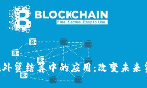 中国数字货币在外贸结算中的应用：改变未来贸易的游戏规则？