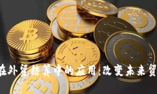 中国数字货币在外贸结算中的应用：改变未来贸易的游戏规则？