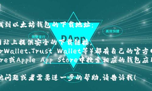 抱歉，我无法提供特定的下载地址链接，但你可以通过以下方式找到以太坊钱包的下载地址：

1. **访问官方网站**: 你可以访问以太坊官方网站，通常会在网站上提供安全的下载链接。
2. **使用知名钱包**: 一些知名的钱包（如MetaMask、MyEtherWallet、Trust Wallet等）都有自己的官方网站，你可以直接在这些网站下载相关的移动应用或桌面客户端。
3. **应用商店**: 如果你使用手机，也可以在Google Play Store或Apple App Store中搜索相应的钱包应用，确保选择官方发布的版本。

确保从可靠的来源下载钱包，以保护你的资产安全。如果你有其他问题或者需要进一步的帮助，请告诉我！