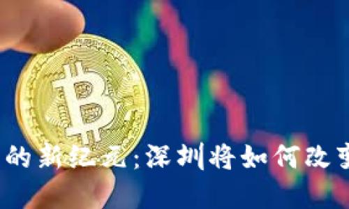 数字货币交易的新纪元：深圳将如何改变我们的生活？