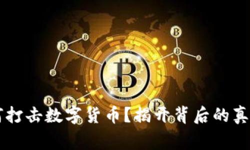 国家为何打击数字货币？揭开背后的真相与谜团