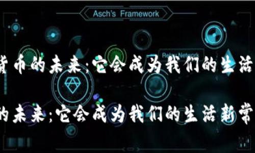 思考数字货币的未来：它会成为我们的生活新常态吗？

数字货币的未来：它会成为我们的生活新常态吗？