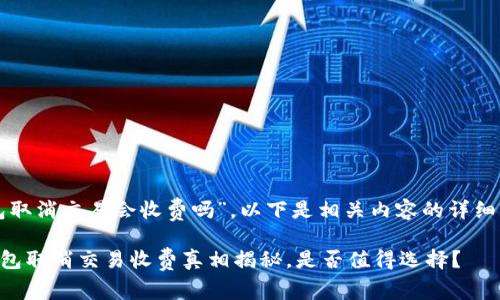 关于“TP钱包取消交易会收费吗”，以下是相关内容的详细解答和讨论。

### TP钱包取消交易收费真相揭秘，是否值得选择？