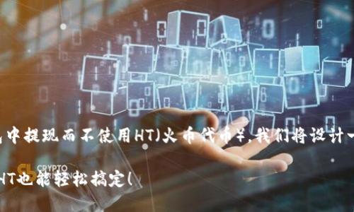 为了帮助您理解如何在TP钱包中提现而不使用HT（火币代币），我们将设计一个针对这一主题的全面指南。

如何在TP钱包中成功提现？无HT也能轻松搞定！