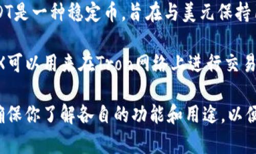 TRX（Tron）和USDT（Tether）是两种不同的加密货币。TRX是Tron网络的原生代币，而USDT是一种稳定币，旨在与美元保持1:1的价值。

若你在TP钱包中看到TRX和USDT，它们实际上是两种不同的资产。TRX不等同于USDT。TRX可以用来在Tron网络上进行交易、支付手续费等，而USDT则通常用于在交易所进行交易或作为一种稳定的价值存储方式。

如果你需要检查钱包中的资产，你可以在钱包查看当前持有的加密货币种类和数量。请确保你了解各自的功能和用途，以便更好地管理和使用你的加密资产。