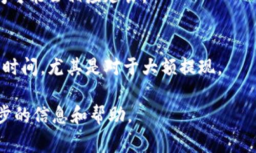 提现到TP钱包的时间通常会受到多种因素的影响，包括但不限于提现的金额、网络拥堵情况，以及TP钱包的处理流程。一般来说，提现可能需要几分钟到几个小时的时间。如果遇到特殊情况，可能会延迟更长时间。

以下是一些具体影响提现时间的因素：

1. 提现方式
不同的提现方式可能会导致时间的差异。比如，通过银行转账提取资金，通常需要更长的处理时间，而通过数字货币转账操作可能更快。

2. 网络状况
在区块链网络高峰期，交易确认时间可能会延迟。如果网络拥堵，所需的时间可能会更长。

3. TP钱包的处理时间
TP钱包本身的处理流程也会影响提现速度。在某些时段，例如充值和提现高峰期，处理时间可能会相应延长。

4. 安全审核
为了保护用户的资金安全，TP钱包可能会对提现请求进行审核。这一过程可能会耗费一些时间，尤其是对于大额提现。

如果您发现提现时间超过了预期，建议查看TP钱包的官方公告或者联系客服以获取进一步的信息和帮助。