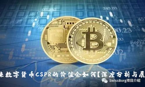 未来数字货币CSPR的价值会如何？深度分析与展望！