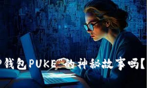 # 你听说过“T P钱包PUKE”的神秘故事吗？揭秘背后的秘密！