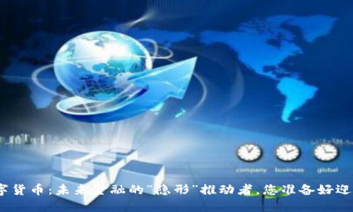 : 央行数字货币：未来金融的“隐形”推动者，您准备好迎接它了吗？