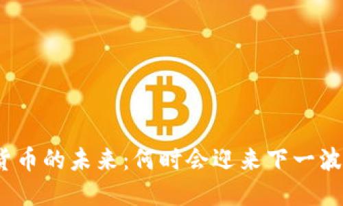 数字货币的未来：何时会迎来下一波涨潮？