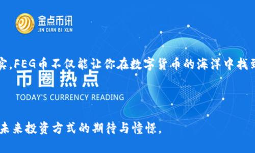   如何通过TP钱包购买FEG币？一场数字货币的冒险等着你！ / 

 guanjianci FEG币, TP钱包, 数字货币, 购买指南 /guanjianci 

引言：数字货币的迷人世界

想象一下，数字货币的世界就像是一片未知的海洋，波澜壮阔，却也充满了危险和机遇。在这片数字海洋中，FEG币如同一条闪烁的鱼，时刻吸引着投资者的目光。而TP钱包则是你的“渔船”，帮助你在波涛汹涌的市场中捕捉这条闪烁的鱼。在这篇文章中，我们将带你探索如何通过TP钱包安全、便捷地购买FEG币，让你的投资旅程更加顺利。

什么是FEG币？

FEG币，全名为“Feed Every Gorilla”，是一种去中心化的加密货币，旨在支持慈善事业的同时为持有者提供潜在的投资收益。想象一下，FEG币就像是一颗种子，虽然初看不起眼，但只要给予它足够的阳光、水分和养分，它就会成长为一棵参天大树，为投资者带来丰厚的果实。

FEG币的设计理念不仅仅在于财富的积累，更在于社区的力量和慈善的使命。持有FEG币的每一位投资者，都是这个生态系统中的一部分，为环境和社会贡献一份力量。

了解TP钱包

TP钱包就像是一扇通向数字财富的大门，方便用户安全地管理他们的加密资产。想象一下，TP钱包就像是你的个人银行，它为你提供了存储、转账和交易的功能，并且具有高度的安全性和用户友好性。

通过这扇门，你不仅可以访问自己的数字资产，还可以与全球的投资者分享信息和交易。TP钱包不仅支持多种加密货币，还可以帮助你轻松与去中心化金融(DeFi)平台连接，打开更多投资机会的大门。

购买FEG币的步骤

h4第一步：下载并安装TP钱包/h4

首先，你需要在你的智能手机上下载TP钱包。无论你是Android用户还是iOS用户，TP钱包都能为你提供方便的下载途径。想象一下，这是你为探索数字货币世界所准备的“探险装备”。

h4第二步：创建或导入钱包/h4

下载完成后，你可以选择创建一个新钱包或导入一个已有的钱包。如果你选择创建新钱包，就像是在无边无际的森林中开辟出一条新路。系统会生成一个助记词，务必要妥善保存，因为这是你通向未来财富的钥匙。

h4第三步：购买以太坊/h4

FEG币的交易一般需要先购买以太坊（ETH），因为它是以太坊网络上的一种代币。想象一下，以太坊就像是你进入超市所需要的购物券，没有它，你就无法购买其他商品。在TP钱包中，你可以通过多种方式购买以太坊，如信用卡、借记卡或其他数字货币。

h4第四步：连接DEX（去中心化交易所）/h4

接下来，你需要使用TP钱包连接到一个去中心化交易所（DEX），如Uniswap或PancakeSwap。把这个过程比作在超市中找到一条专门为特定商品设置的通道。这里，你将输入你想要购买的FEG币的数量，以及你愿意支付的以太坊数量。

h4第五步：确认交易并等待处理/h4

在确认交易信息无误后，点击“确认”按钮，便可以静待你购买FEG币的结果。这个过程就像是等待水果熟透的过程，虽然略显漫长，但只要你耐心等待，最终的结果往往会让你欣喜若狂。

确保安全的交易实践

在数字货币的世界中，安全性至关重要。这里有几个实用的小建议，可以帮助你更好地保护自己的资产：

ul
    li始终保持你的助记词和私钥的安全，切勿与他人分享。/li
    li定期更新TP钱包应用，确保使用最新的安全功能。/li
    li启用两步验证，给自己的钱包增加一层保护。/li
/ul

总结与展望

通过TP钱包购买FEG币的过程，可以比喻成一次冒险之旅，途中充满挑战与机遇。尽管这条路不一定平坦，但通过学习和实践，你将收获丰硕的果实。FEG币不仅能让你在数字货币的海洋中找到归属感，还有助于你参与有意义的慈善事业。

未来的投资之路充满未知，但每一步都在塑造你的财富故事。准备好了吗？让我们一起航行在数字货币的海洋中，探索更广阔的天地！

以上内容以形象生动的比喻，来引导读者更清晰地理解如何通过TP钱包购买FEG币的过程，反映出数字货币的机会与挑战，同时也呼应了人们对未来投资方式的期待与憧憬。