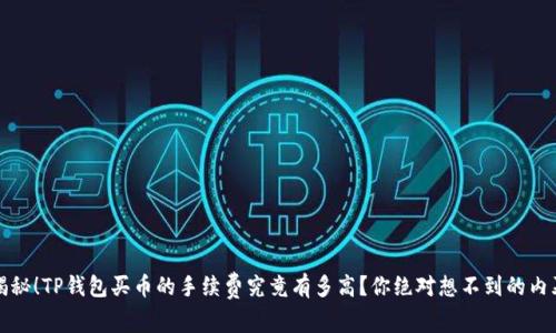 揭秘！TP钱包买币的手续费究竟有多高？你绝对想不到的内幕