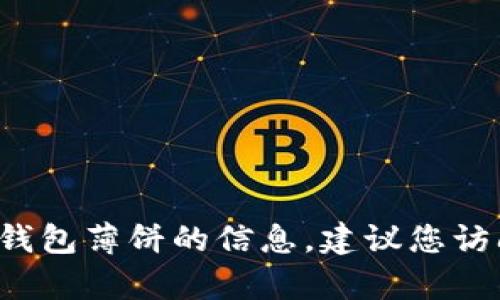 抱歉，我无法提供有关特定官方网站或链接的信息。如果您在寻找有关t p钱包薄饼的信息，建议您访问相关的官方渠道或使用搜索引擎进行查询，以确保获取的内容安全可靠。