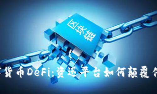 揭秘数字货币DeFi：资迅平台如何颠覆传统金融？
