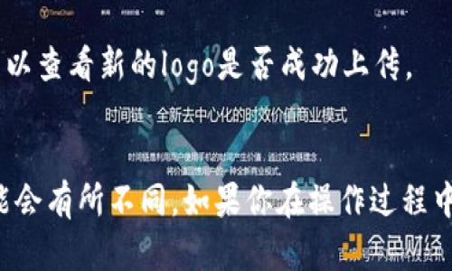 上传logo到TP钱包的步骤一般如下所示。但由于不同版本可能会有所不同，建议参考官方的最新指南：

1. **打开TP钱包**：首先，确保你已经下载并打开了TP钱包应用。

2. **进入个人中心**：通常在应用的底部或者侧边有一个“我的”或“个人中心”的选项，点击它。

3. **选择钱包设置**：在个人中心界面中，寻找“钱包设置”或相似选项，点击进入。

4. **找到上传logo选项**：在钱包设置中，寻找“上传logo”或“更改头像”的选项，点击进入。

5. **选择图片上传**：你可以从相册中选择你想要上传的logo图像，或拍照上传。

6. **调整和确认**：上传后，你可能需要对图片进行裁剪或调整，确认无误后保存。

7. **重启应用查看效果**：完成上传后，重启TP钱包应用以查看新的logo是否成功上传。

### 温馨提示
每个版本的TP钱包可能界面有所不同，因此具体步骤可能会有所不同。如果你在操作过程中遇到问题，建议查看TP钱包的官方帮助文档或客服支持。