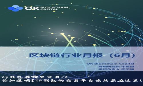 tp钱包在哪里交易/t
你知道吗？TP钱包的交易平台竟然藏在这里！