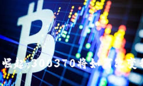 未来数字货币的崛起：300370将如何改变我们的生活方式？