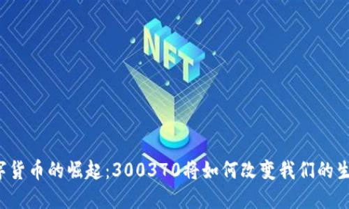 未来数字货币的崛起：300370将如何改变我们的生活方式？