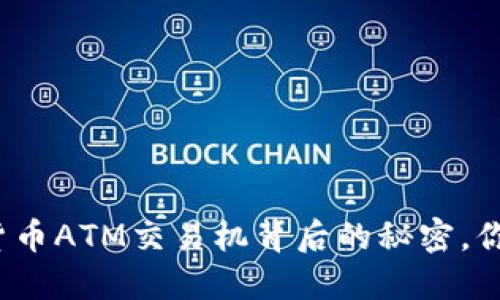 揭秘数字货币ATM交易机背后的秘密，你想知道吗？