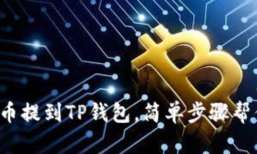 将火币网的币提到TP钱包，简单步骤帮你轻松搞定！