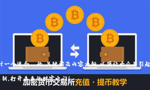 很高兴为你提供帮助！为了设计一个适合  的、关键词及内容大纲，以便让大众并引起他们的兴趣，下面是我的建议：

探索T P钱包：你的数字资产之钥，打开未来的财富之门！