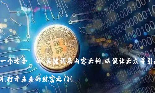 很高兴为你提供帮助！为了设计一个适合  的、关键词及内容大纲，以便让大众并引起他们的兴趣，下面是我的建议：

探索T P钱包：你的数字资产之钥，打开未来的财富之门！